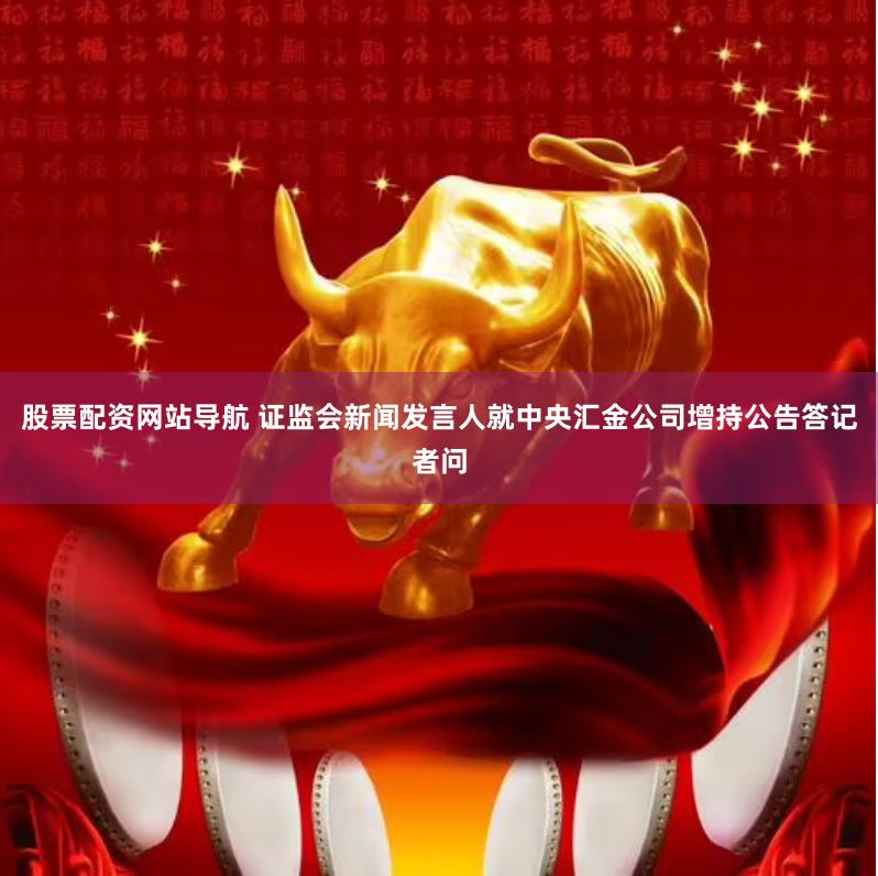 股票配资网站导航 证监会新闻发言人就中央汇金公司增持公告答记者问