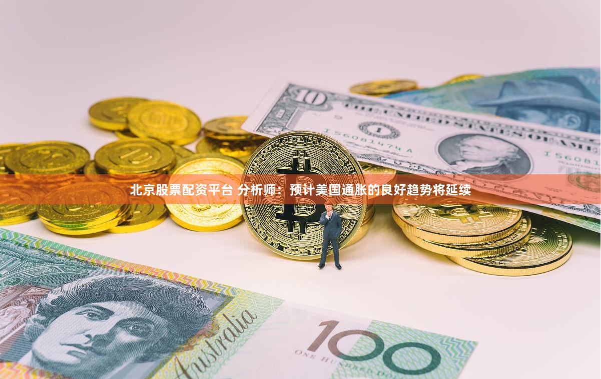 北京股票配资平台 分析师：预计美国通胀的良好趋势将延续
