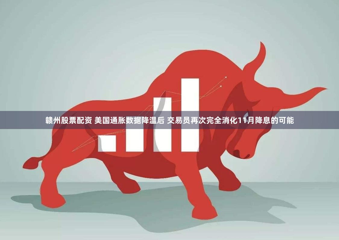 赣州股票配资 美国通胀数据降温后 交易员再次完全消化11月降息的可能