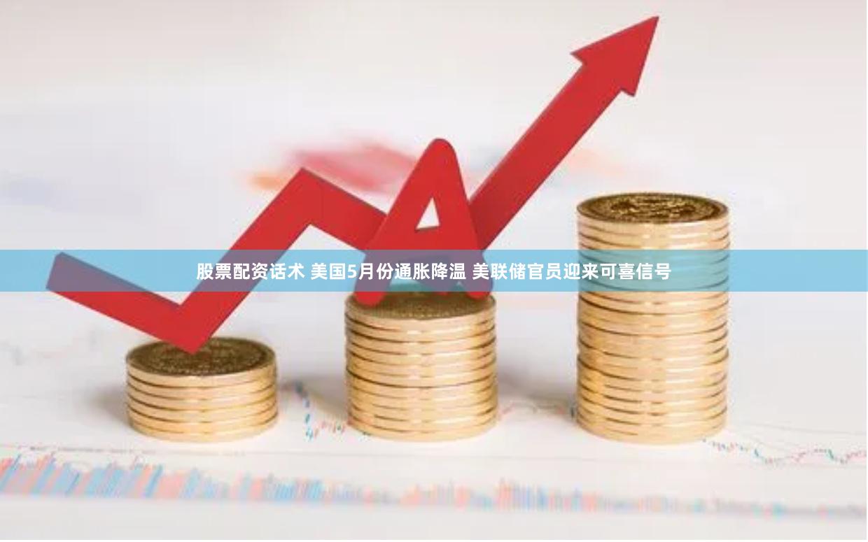 股票配资话术 美国5月份通胀降温 美联储官员迎来可喜信号