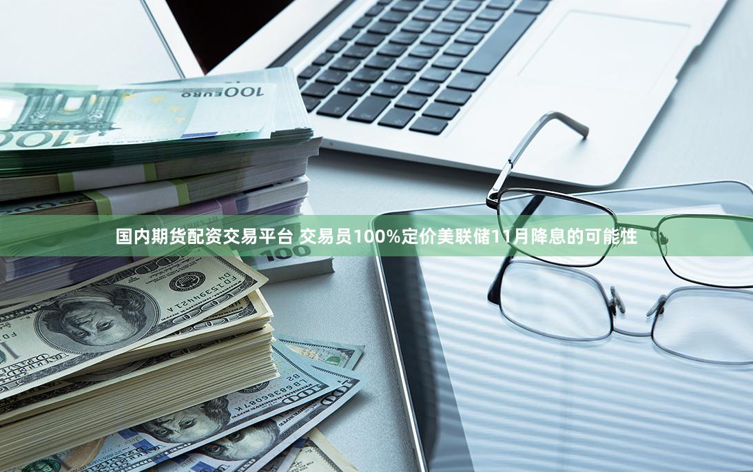 国内期货配资交易平台 交易员100%定价美联储11月降息的可能性
