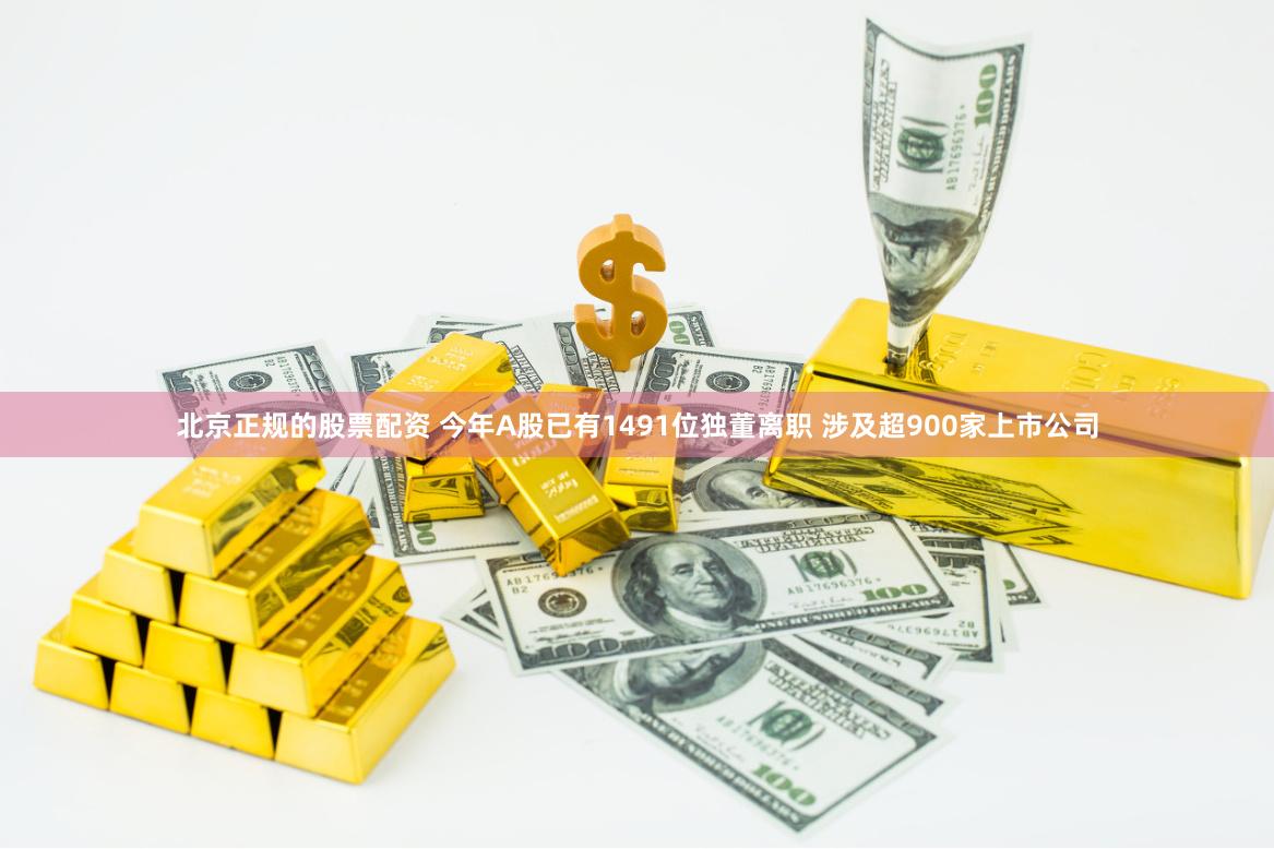 北京正规的股票配资 今年A股已有1491位独董离职 涉及超900家上市公司