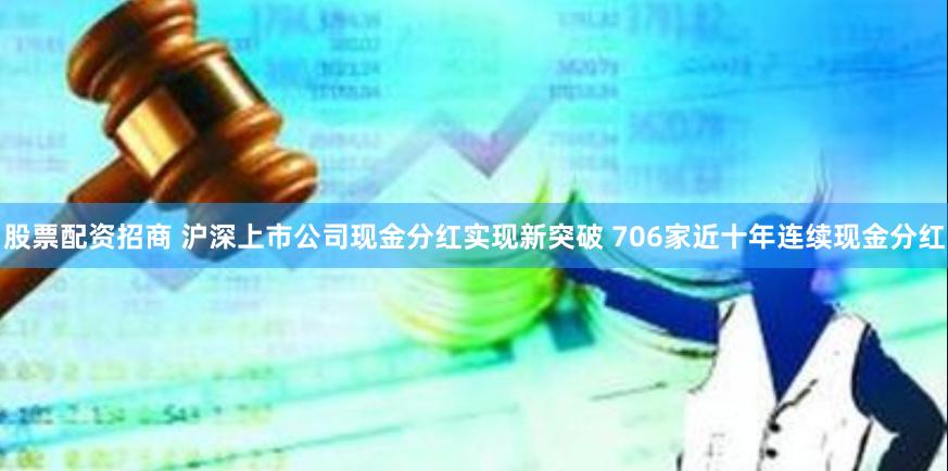 股票配资招商 沪深上市公司现金分红实现新突破 706家近十年连续现金分红