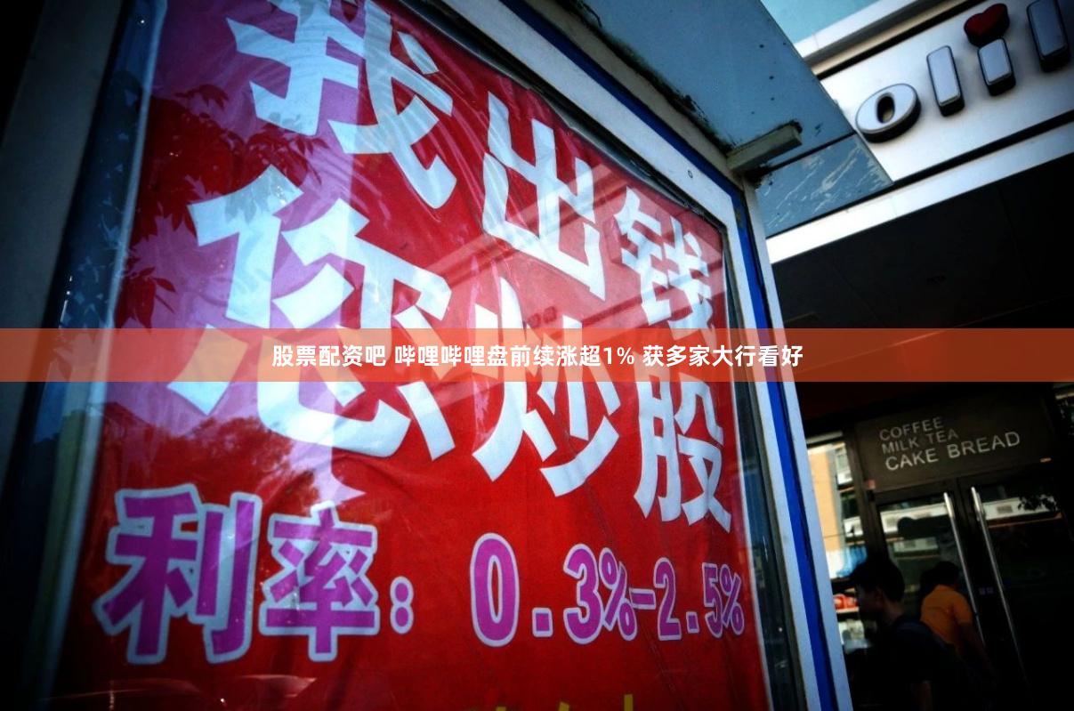 股票配资吧 哔哩哔哩盘前续涨超1% 获多家大行看好