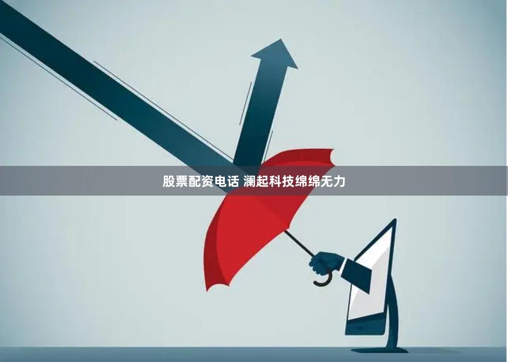 股票配资电话 澜起科技绵绵无力