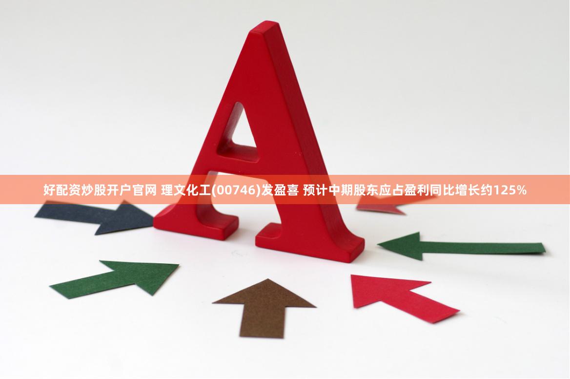 好配资炒股开户官网 理文化工(00746)发盈喜 预计中期股东应占盈利同比增长约125%