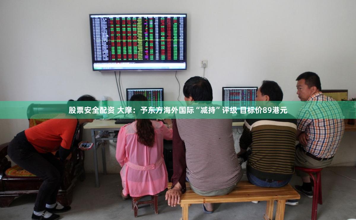 股票安全配资 大摩：予东方海外国际“减持”评级 目标价89港元