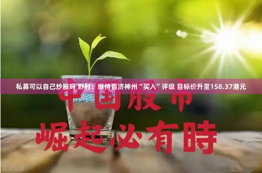 私募可以自己炒股吗 野村：维持百济神州“买入”评级 目标价升至158.37港元