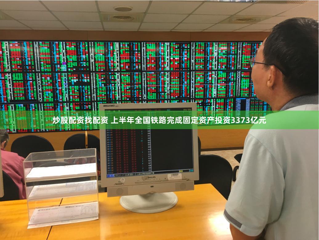 炒股配资找配资 上半年全国铁路完成固定资产投资3373亿元