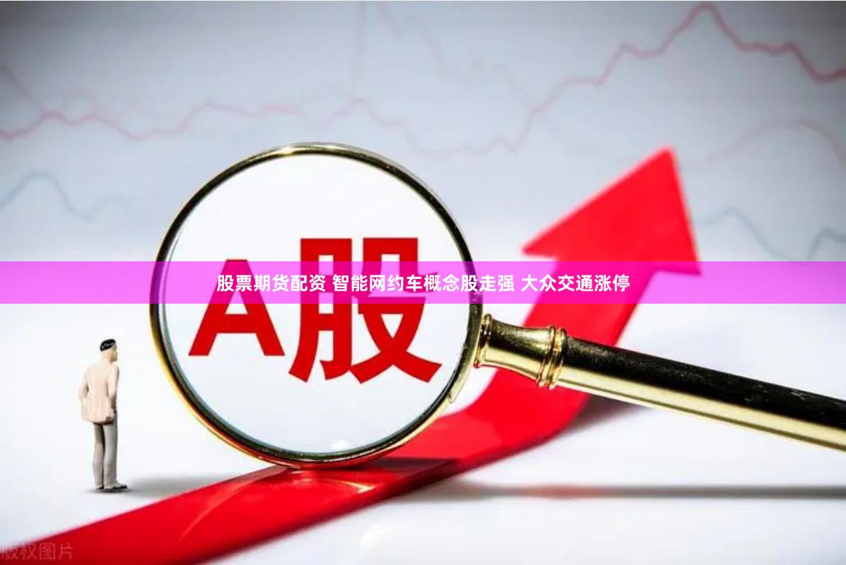 股票期货配资 智能网约车概念股走强 大众交通涨停