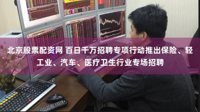 北京股票配资网 百日千万招聘专项行动推出保险、轻工业、汽车、医疗卫生行业专场招聘
