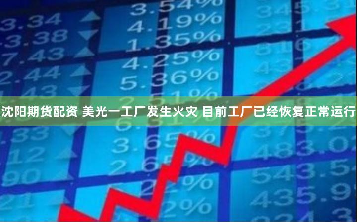沈阳期货配资 美光一工厂发生火灾 目前工厂已经恢复正常运行