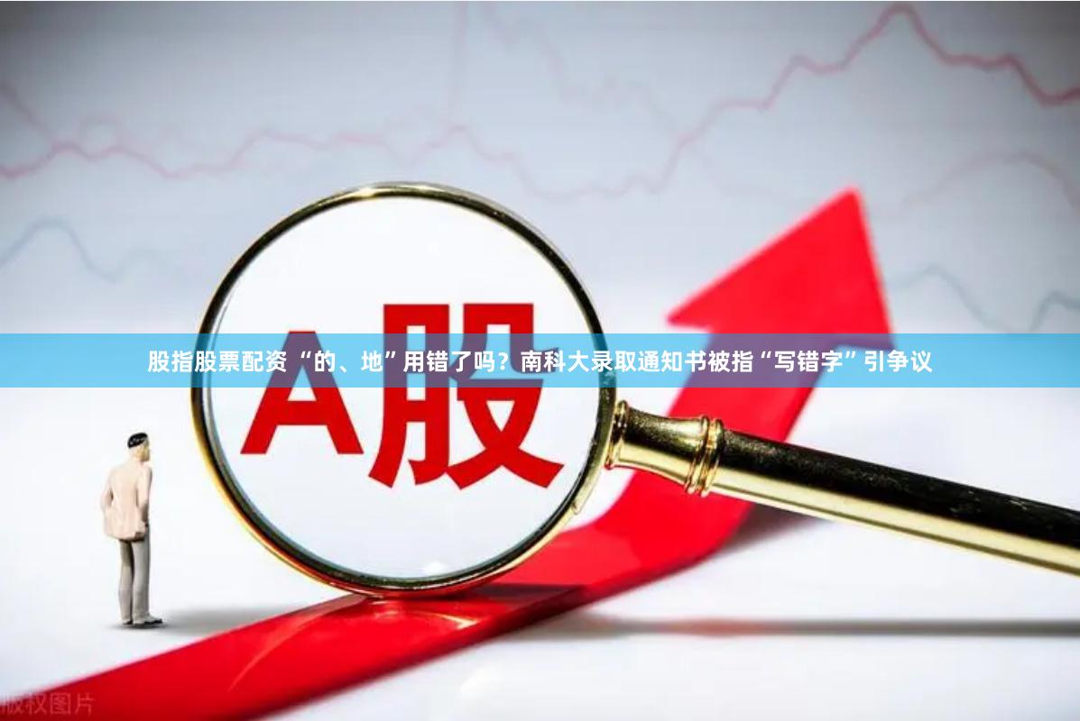 股指股票配资 “的、地”用错了吗？南科大录取通知书被指“写错字”引争议
