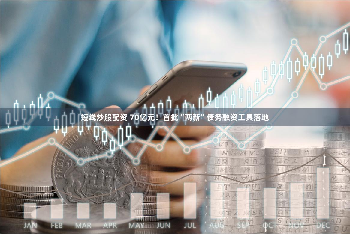 短线炒股配资 70亿元！首批“两新”债务融资工具落地