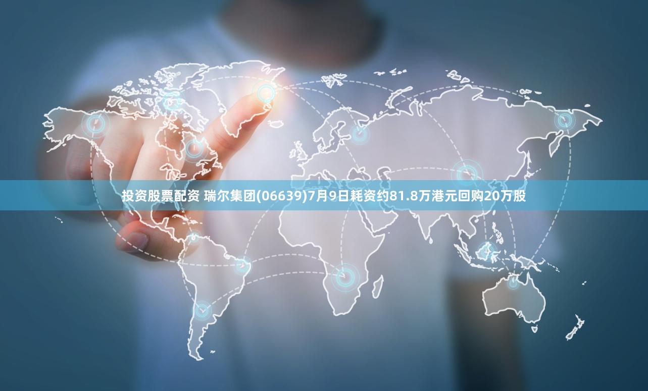 投资股票配资 瑞尔集团(06639)7月9日耗资约81.8万港元回购20万股