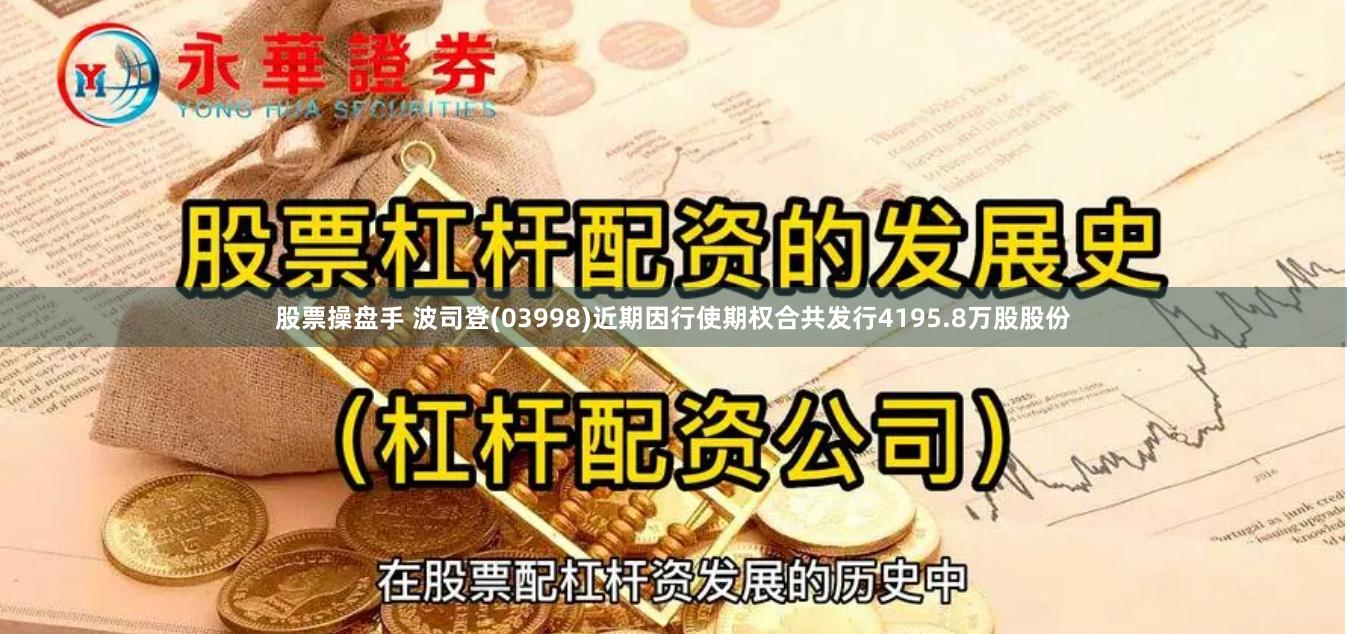 股票操盘手 波司登(03998)近期因行使期权合共发行4195.8万股股份