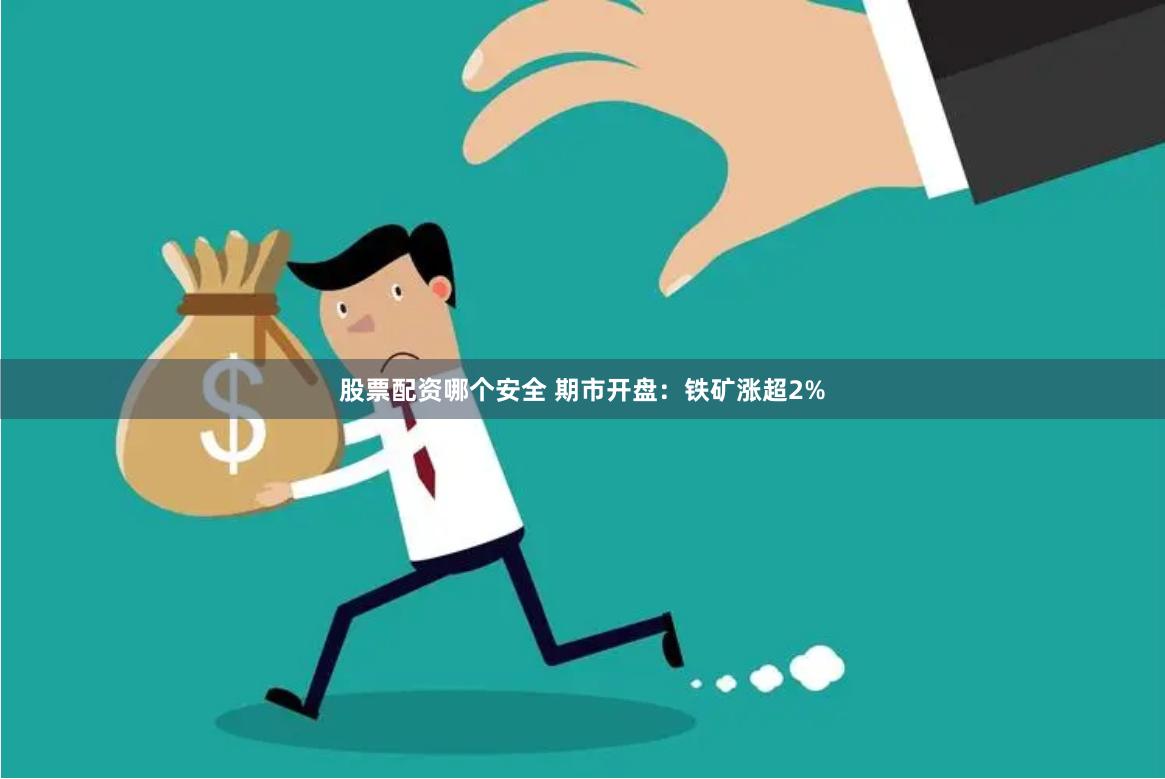 股票配资哪个安全 期市开盘：铁矿涨超2%