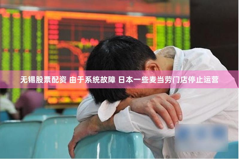 无锡股票配资 由于系统故障 日本一些麦当劳门店停止运营