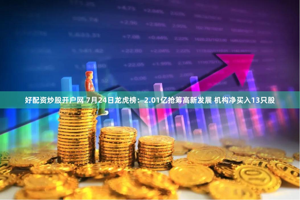 好配资炒股开户网 7月24日龙虎榜：2.01亿抢筹高新发展 机构净买入13只股