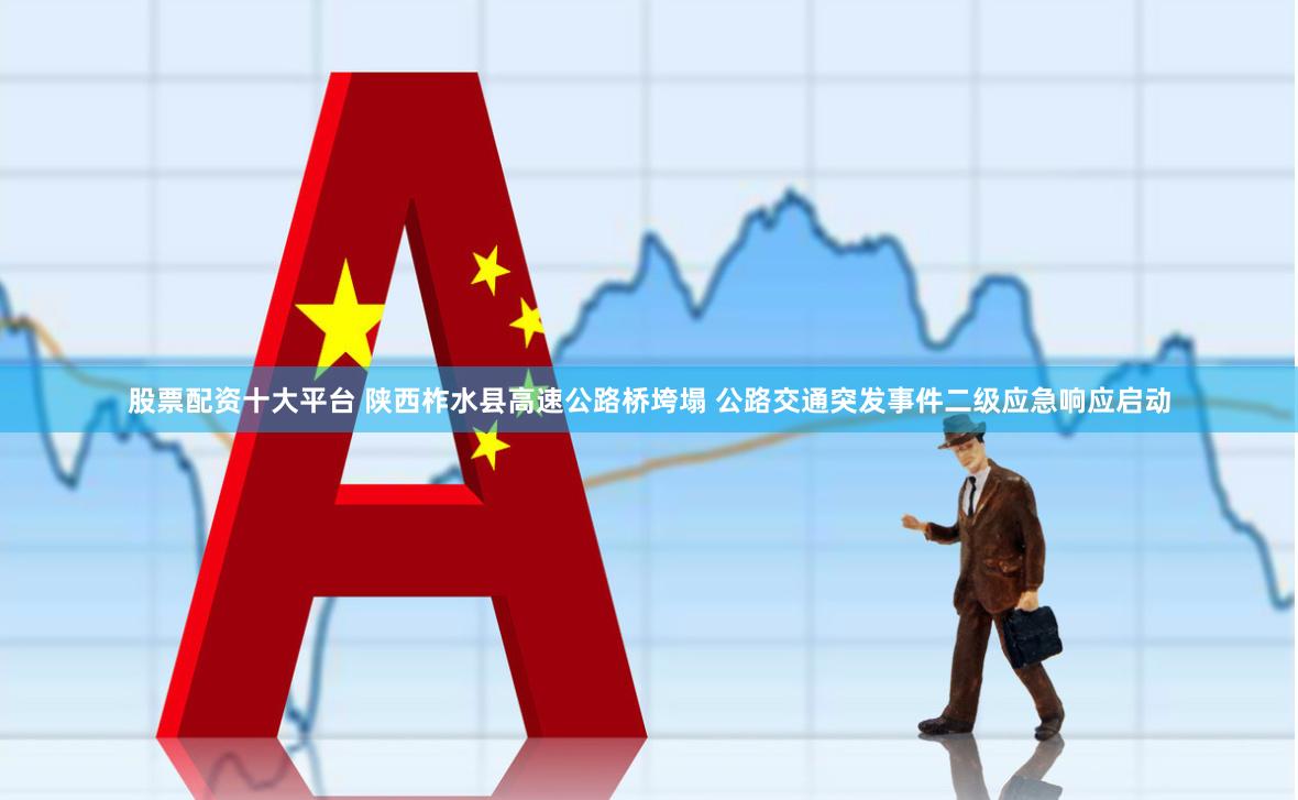 股票配资十大平台 陕西柞水县高速公路桥垮塌 公路交通突发事件二级应急响应启动