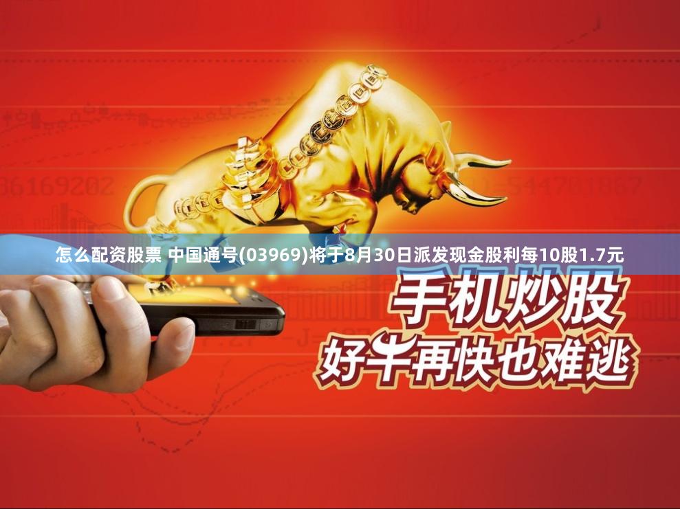 怎么配资股票 中国通号(03969)将于8月30日派发现金股利每10股1.7元
