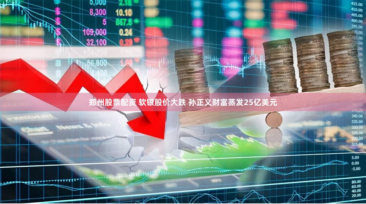 郑州股票配资 软银股价大跌 孙正义财富蒸发25亿美元