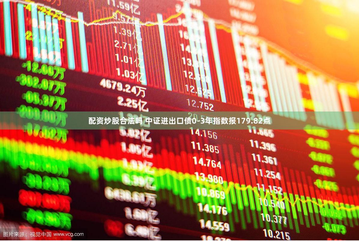 配资炒股合法吗 中证进出口债0-3年指数报179.82点