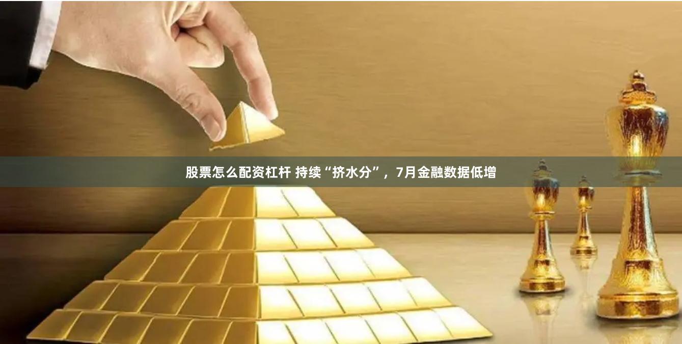 股票怎么配资杠杆 持续“挤水分”，7月金融数据低增