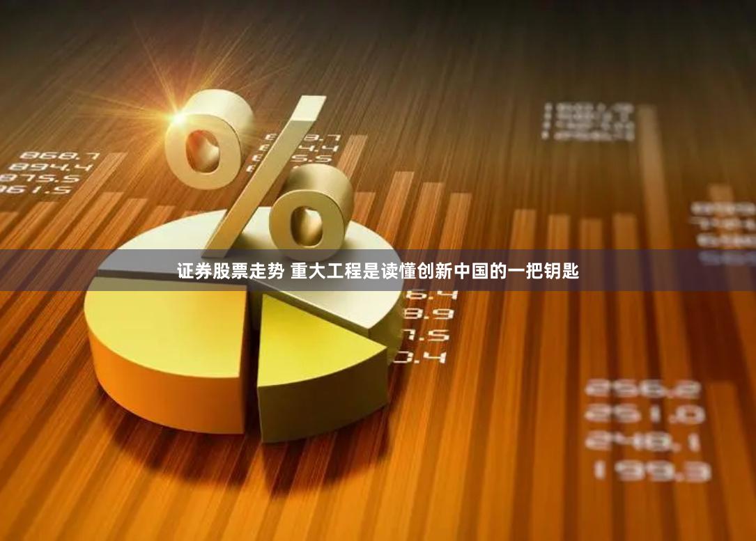 证券股票走势 重大工程是读懂创新中国的一把钥匙