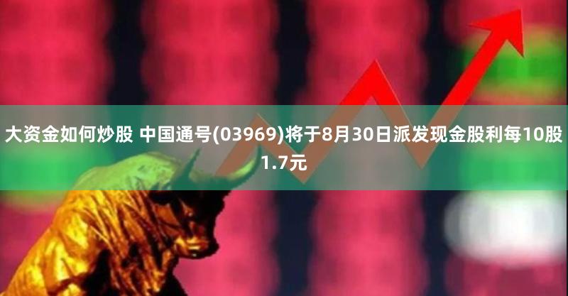 大资金如何炒股 中国通号(03969)将于8月30日派发现金股利每10股1.7元