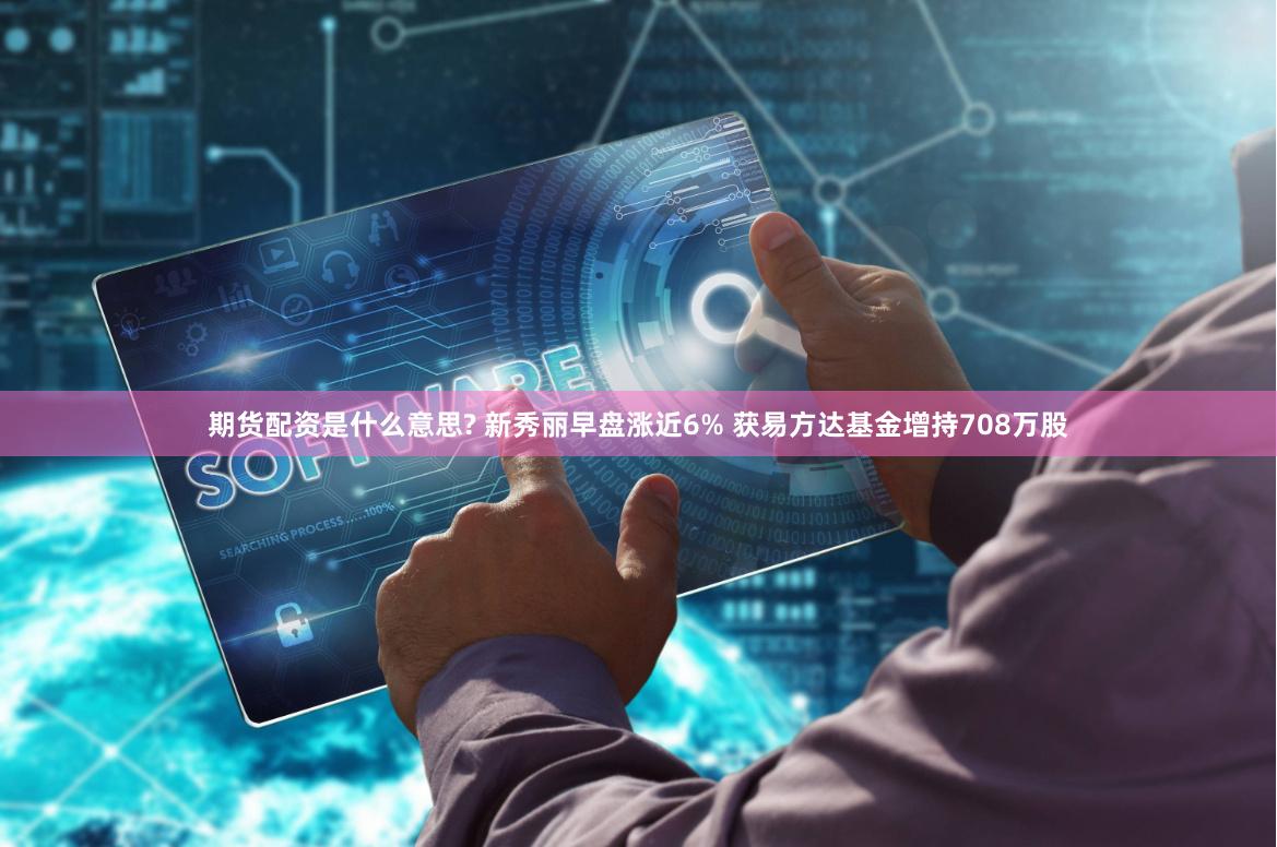 期货配资是什么意思? 新秀丽早盘涨近6% 获易方达基金增持708万股