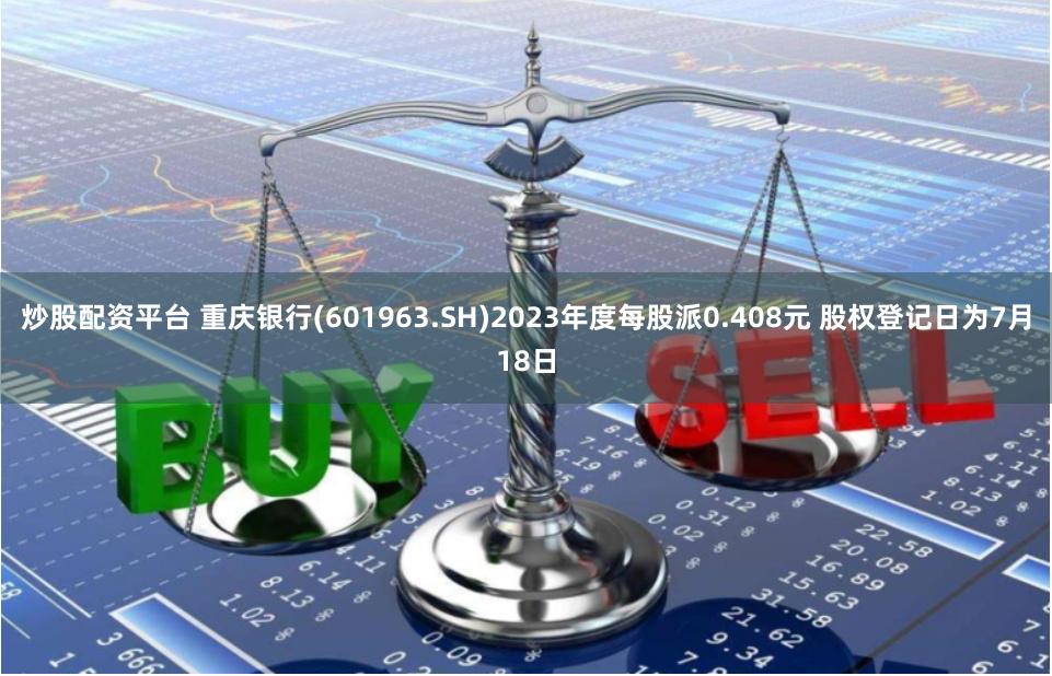 炒股配资平台 重庆银行(601963.SH)2023年度每股派0.408元 股权登记日为7月18日