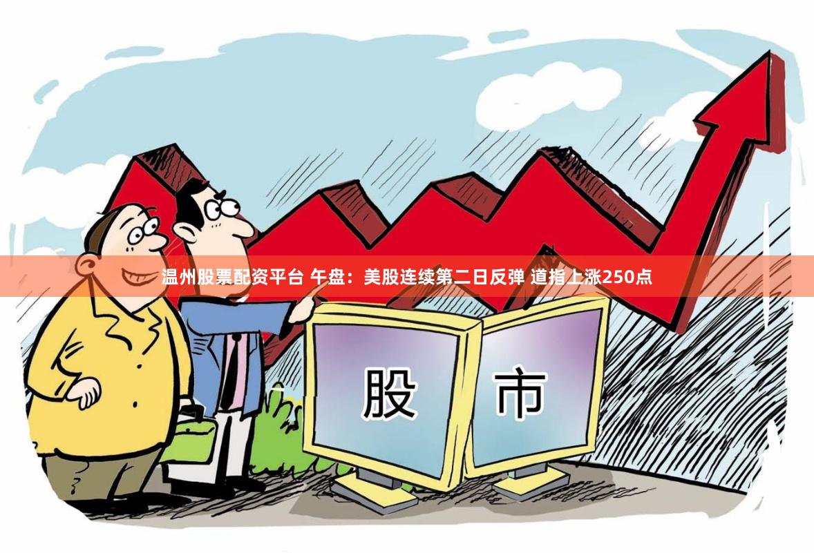 温州股票配资平台 午盘：美股连续第二日反弹 道指上涨250点
