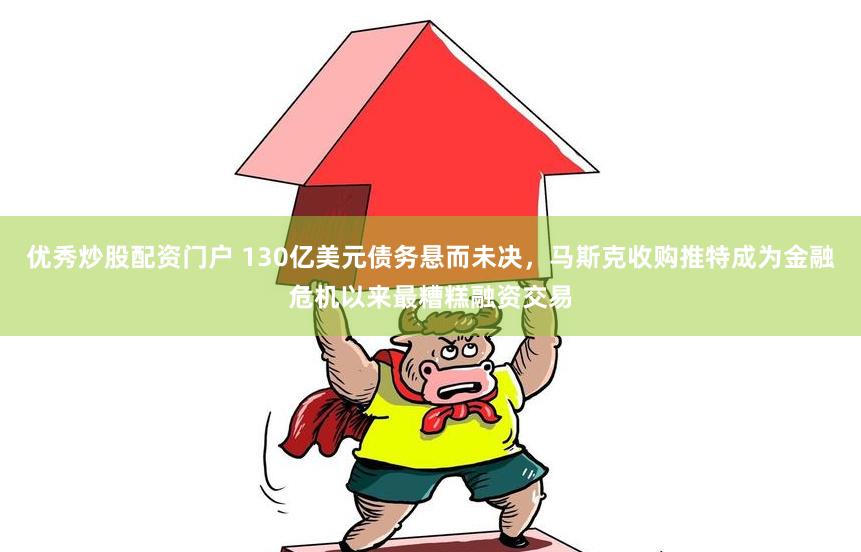 优秀炒股配资门户 130亿美元债务悬而未决，马斯克收购推特成为金融危机以来最糟糕融资交易