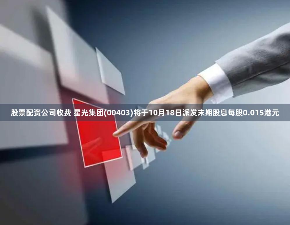 股票配资公司收费 星光集团(00403)将于10月18日派发末期股息每股0.015港元