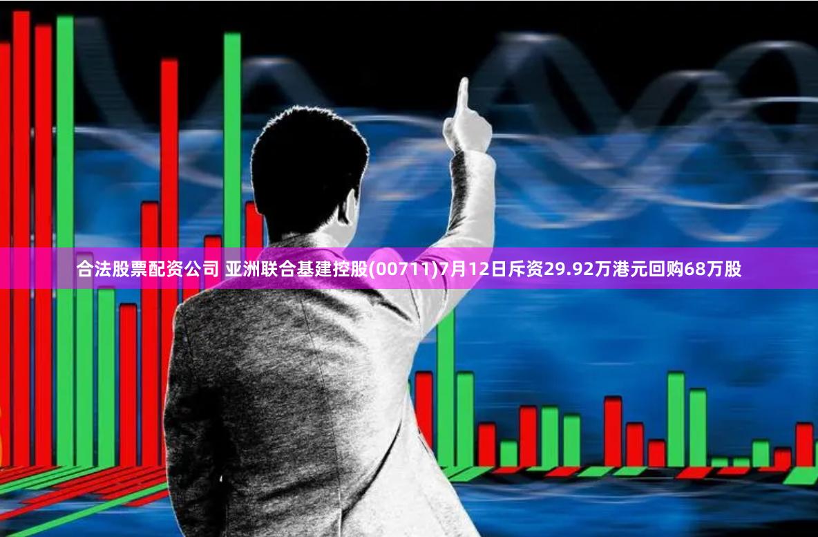 合法股票配资公司 亚洲联合基建控股(00711)7月12日斥资29.92万港元回购68万股