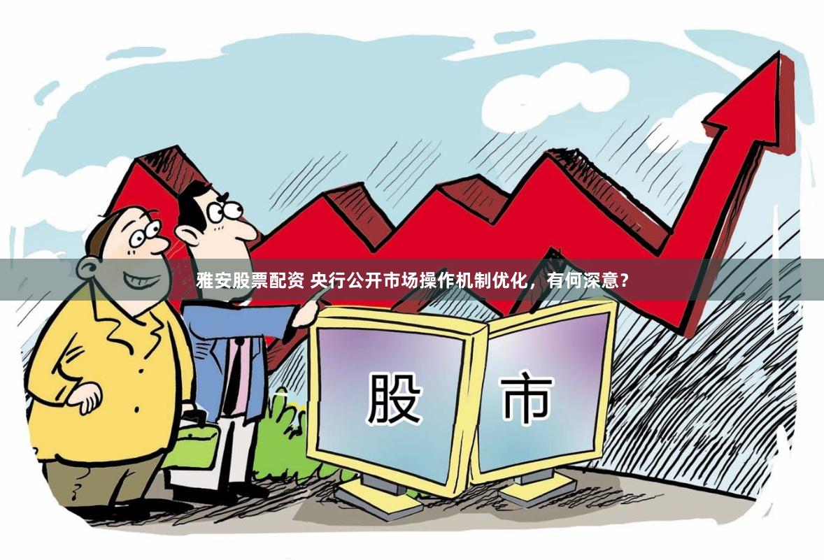 雅安股票配资 央行公开市场操作机制优化，有何深意？