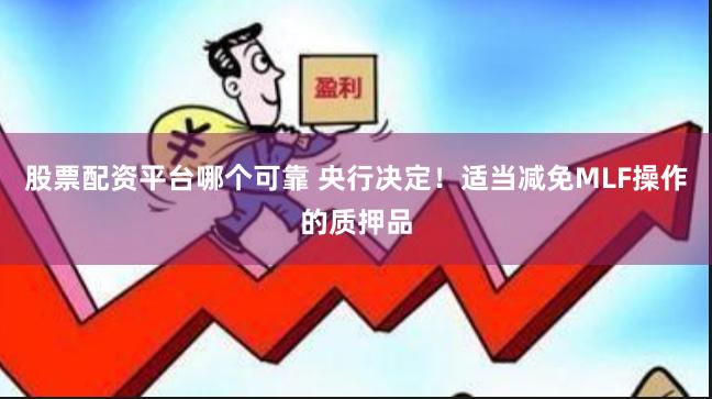 股票配资平台哪个可靠 央行决定！适当减免MLF操作的质押品