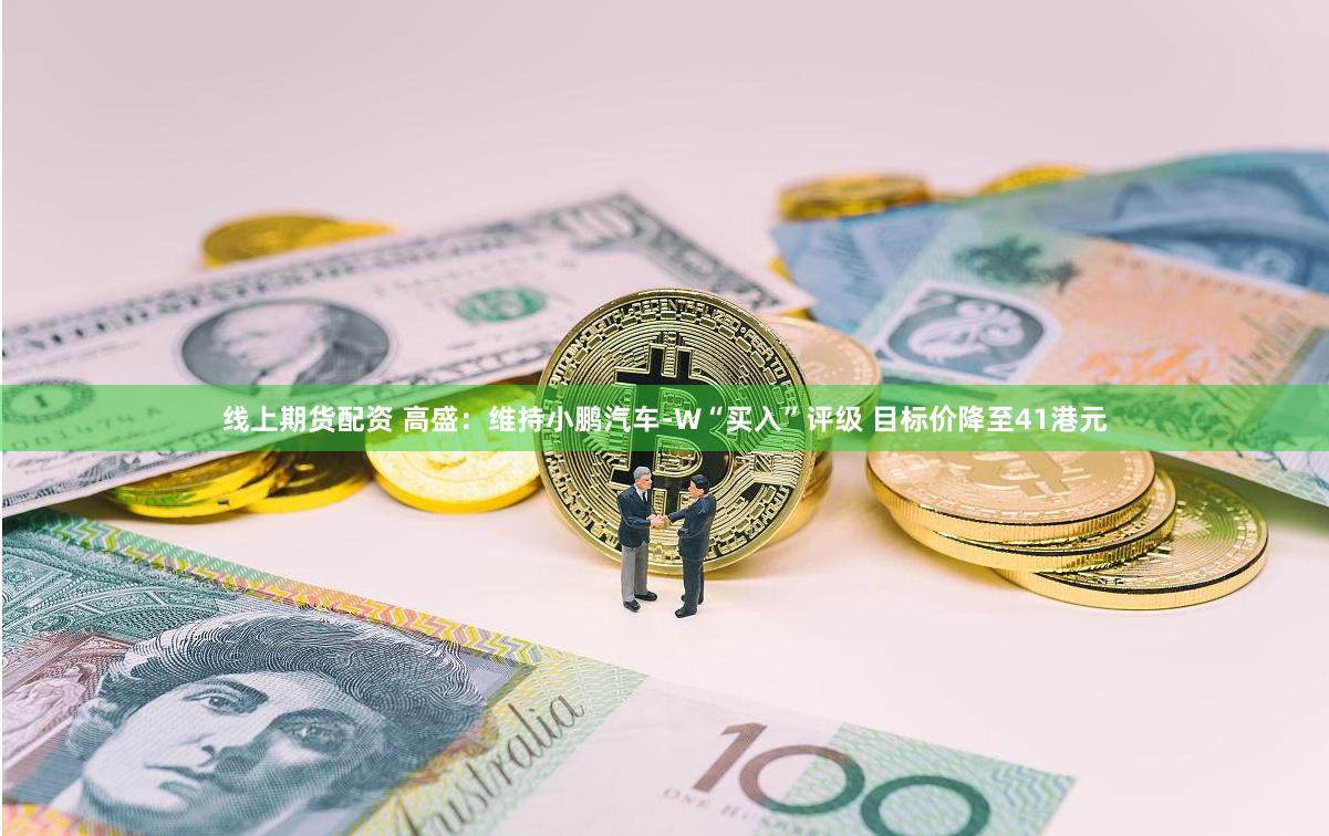 线上期货配资 高盛：维持小鹏汽车-W“买入”评级 目标价降至41港元