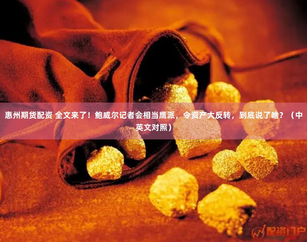 惠州期货配资 全文来了！鲍威尔记者会相当鹰派，令资产大反转，到底说了啥？（中英文对照）
