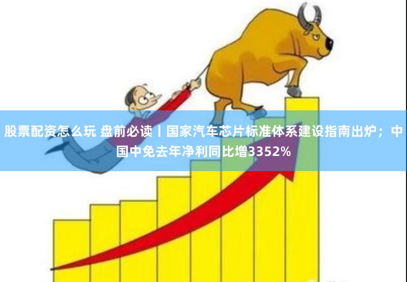 股票配资怎么玩 盘前必读丨国家汽车芯片标准体系建设指南出炉；中国中免去年净利同比增3352%