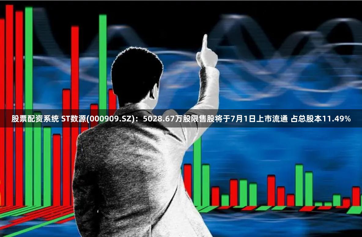 股票配资系统 ST数源(000909.SZ)：5028.67万股限售股将于7月1日上市流通 占总股本11.49%