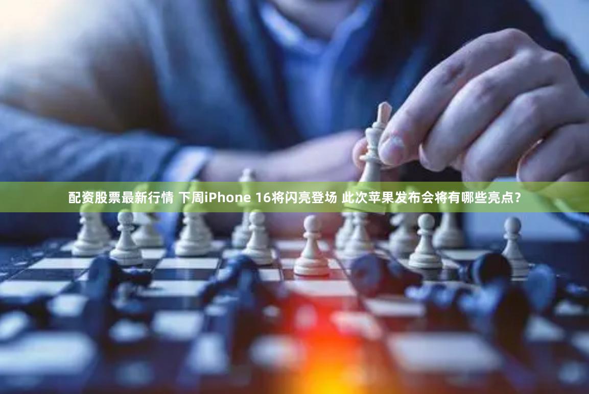 配资股票最新行情 下周iPhone 16将闪亮登场 此次苹果发布会将有哪些亮点？