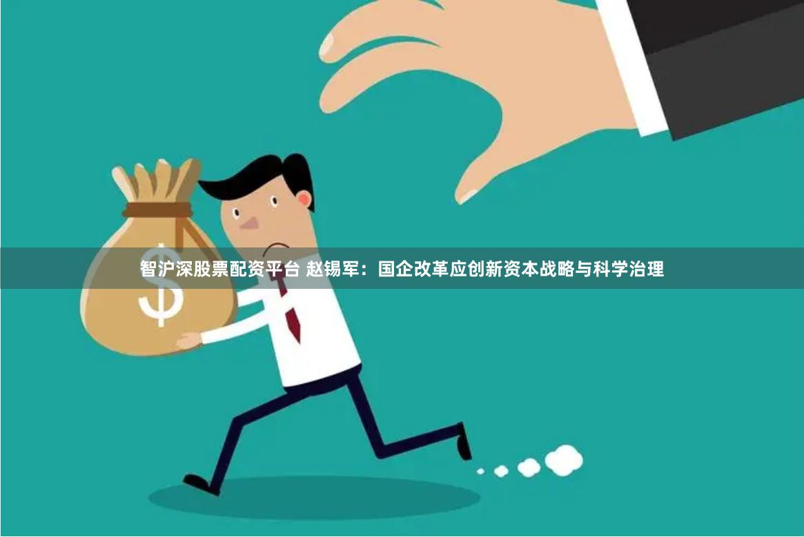 智沪深股票配资平台 赵锡军：国企改革应创新资本战略与科学治理