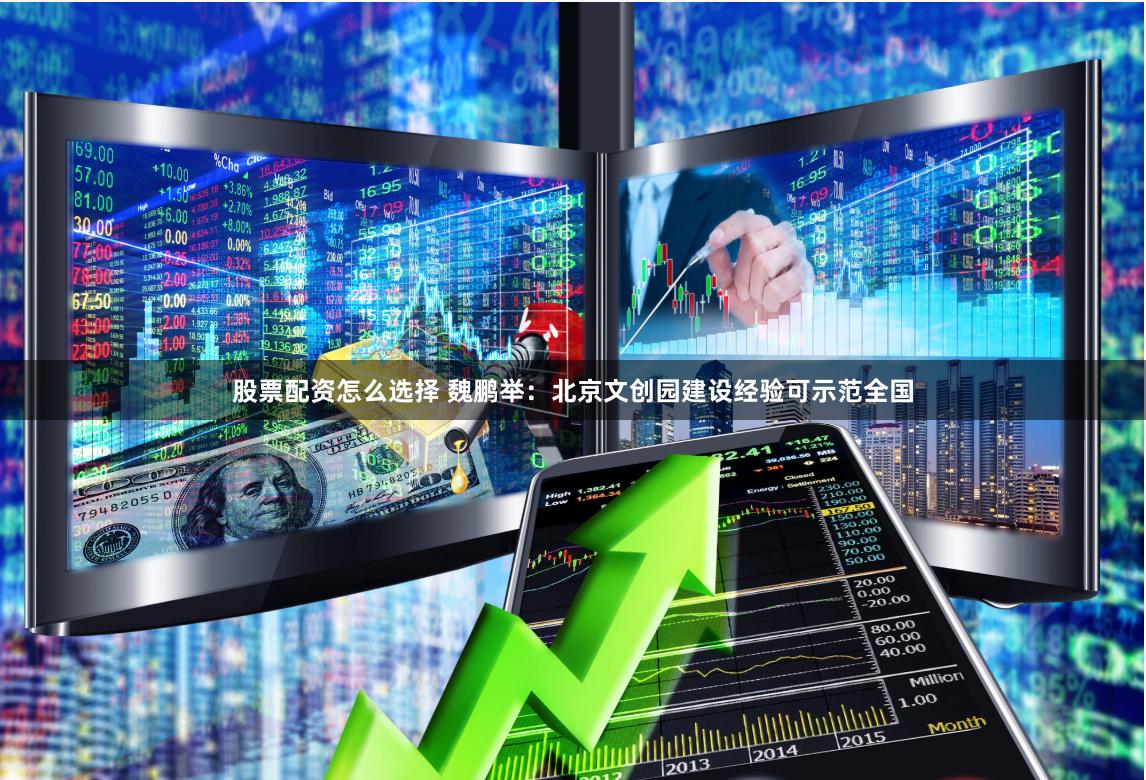 股票配资怎么选择 魏鹏举：北京文创园建设经验可示范全国