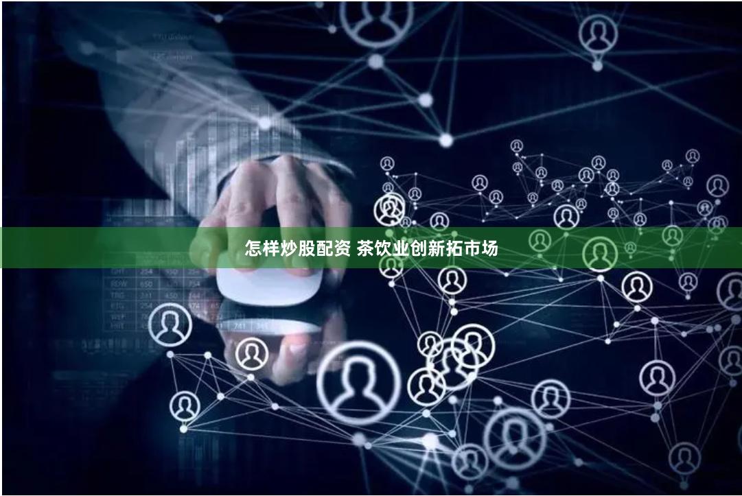 怎样炒股配资 茶饮业创新拓市场