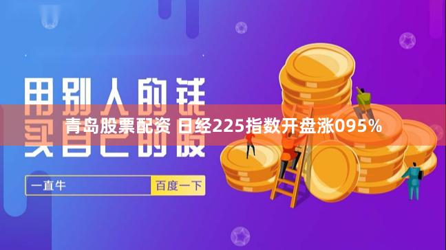 青岛股票配资 日经225指数开盘涨095%