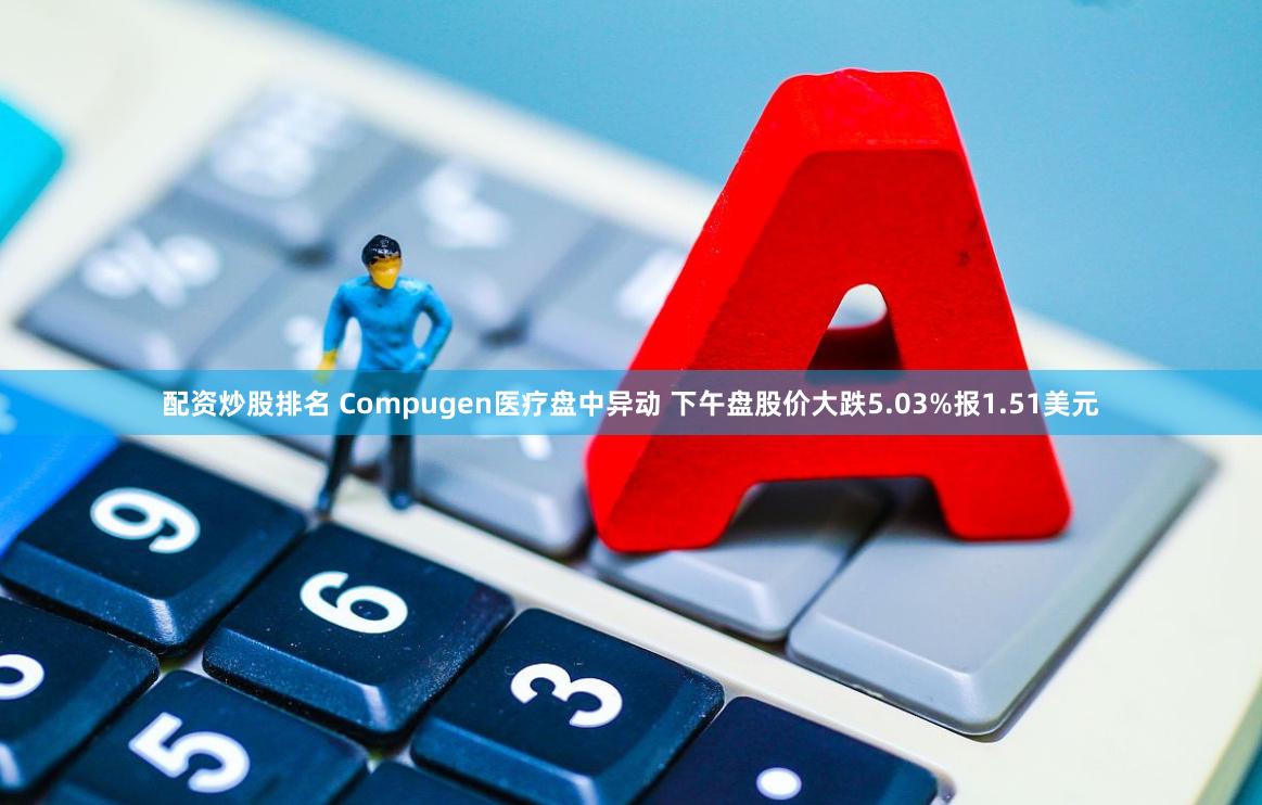 配资炒股排名 Compugen医疗盘中异动 下午盘股价大跌5.03%报1.51美元