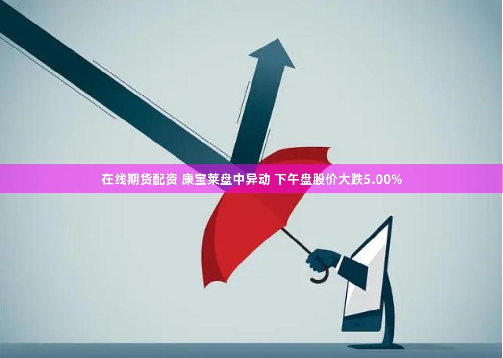 在线期货配资 康宝莱盘中异动 下午盘股价大跌5.00%