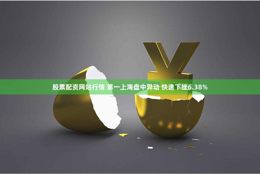 股票配资网站行情 第一上海盘中异动 快速下挫6.38%